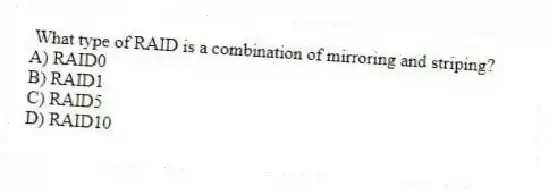 What type of RAID is a combination of mirroring and striping?
A) RAID0
B) RAID1
C) RAID5
D) RAID10
