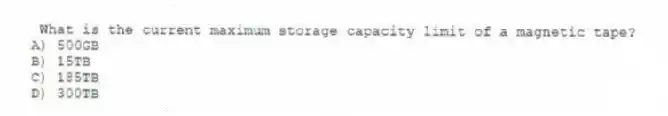 What is the current maximum storage capacity limit of a magnetic tape?
A) 500GB
B) 15TB
C) 185TB
D) 300TB