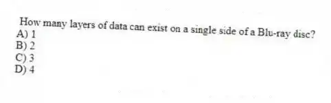 How many layers of data can exist on a single side of a Blu-ray disc?
A) 1
B) 2
C) 3
D) 4