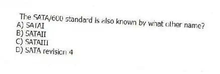 The SATA/600 standard is also known by what other name?
A) SATAI
B) SATAII
C) SATAIII
D) SATA revision 4