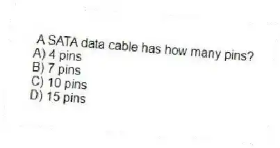 A SATA data cable has how many pins?
A) 4 pins
B) 7 pins
C) 10 pins
D) 15 pins