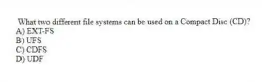 What two different file systems can be used on a Compact Disc (CD)?
A) EXT-FS
B) UFS
C) CDFS
D) UDF