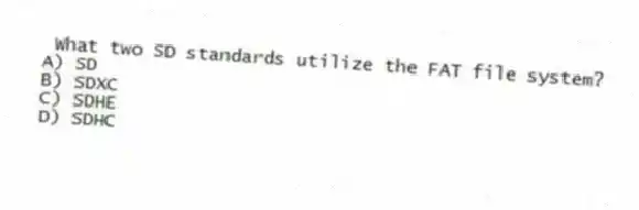 What two SD standards utilize the FAT file system?
A) SD
B) SDXC
C) SDHE
D) SDHC