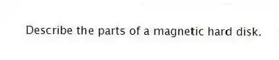 Describe the parts of a magnetic hard disk.