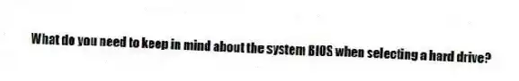 What do you need to keep in mind about the system BIOS when selecting a hard drive?