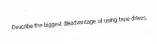 Describe the biggest disadvantage of using tape drives.