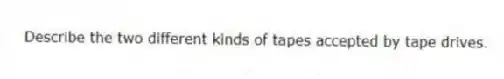  Describe the two different kinds of tapes accepted by tape drives.