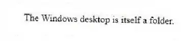  The Windows desktop is itself a folder.