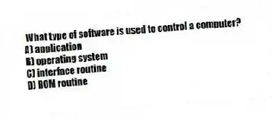 What type of software is used to control a computer?
A) application
B) operating system
C) interface routine
D) ROM routine