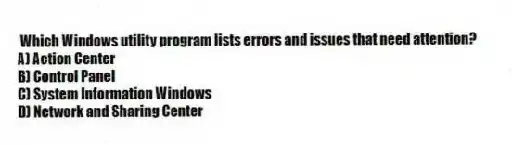 Which Windows utility program lists errors and issues that need attention?
A) Action Center
B) Control Panel
C) System Information Windows
D) Network and Sharing Center