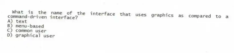 What is the name of the interface that uses graphics as compared to a command-driven interface?
A) text
B) menu-based
C) common user
D) graphical user