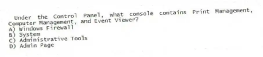 Under the Control Panel, what console contains Print Management, Computer Management, and Event Viewer?
A) Windows Firewall
B) System
C) Administrative Tools
D) Admin Page