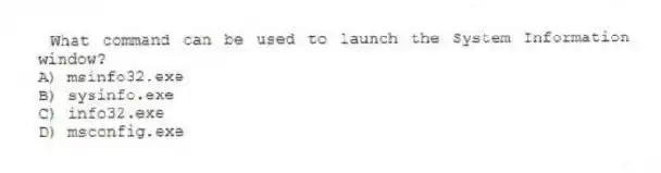 What command can be used to launch the System Information window?
A) msinfo32.exe
B) sysinfo.exe
C) info32.exe
D) msconfig.exe