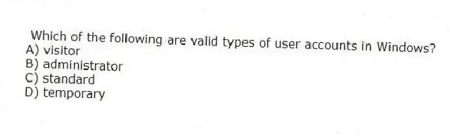 Which of the following are valid types of user accounts in Windows?
A) visitor
B) administrator
C) standard
D) temporary