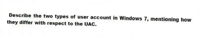 Describe the two types of user account in Windows 7, mentioning how they differ with respect to the UAC.