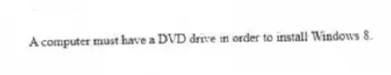 A computer must have a DVD drive in order to install Windows 8.