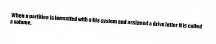When a partition is formatted with a file system and assigned a drive letter it is called a volume.