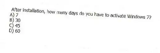 After installation, how many days do you have to activate Windows 7?
A) 7
B) 30
C) 45
D) 60