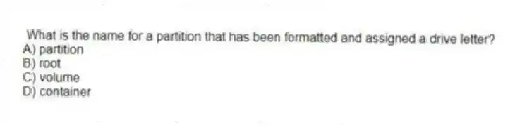 What is the name for a partition that has been formatted and assigned a drive letter?
A) partition
B) root
C) volume
D) container