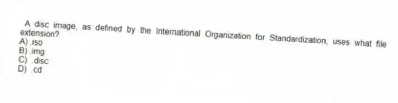 A disc image, as defined by the International Organization for Standardization, uses what file extension?
A) .iso
B) .img
C) .disc
D) .cd
