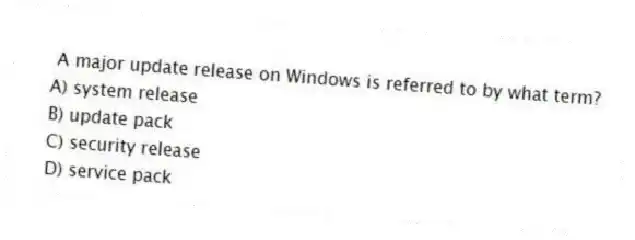 A major update release on Windows is referred to by what term?
A) system release
B) update pack
C) security release
D) service pack