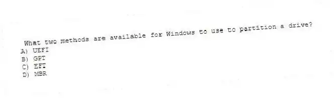 What two methods are available for Windows to use to partition a drive?
A) UEFI
B) GPT
C) EFT
D) MBR