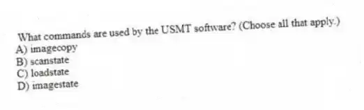 What commands are used by the USMT software? (Choose all that apply.)
A) imagecopy
B) scanstate
C) loadstate
D) imagestate