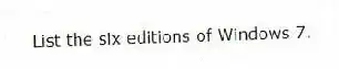 List the six editions of Windows 7.