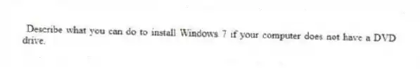 Describe what you can do to install Windows 7 if your computer does not have a DVD drive.