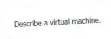 Describe a virtual machine.