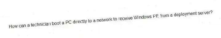 How can a technician boot a PC directly to a network to receive Windows PE from a deployment server?