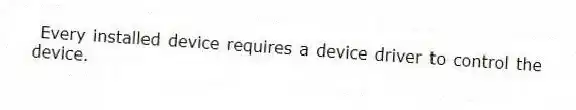Every installed device requires a device driver to control the device.