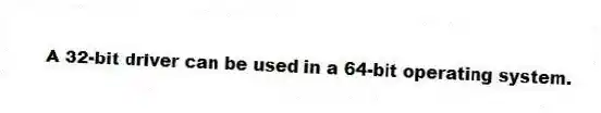A 32-bit driver can be used in a 64-bit operating system.