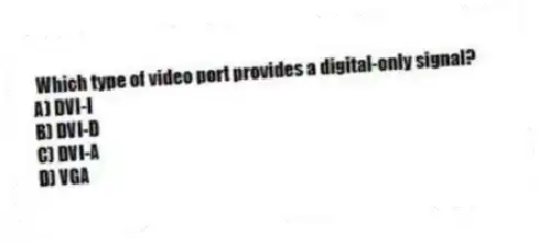 Which type of video port provides a digital-only signal?
A) DVI-I
B) DVI-D
C) DVI-A
D) VGA