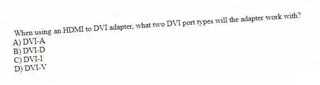 When using an HDMI to DVI adapter, what two DVI port types will the adapter work with?
A) DVI-A
B) DVI-D
C) DVI-I
D) DVI-V