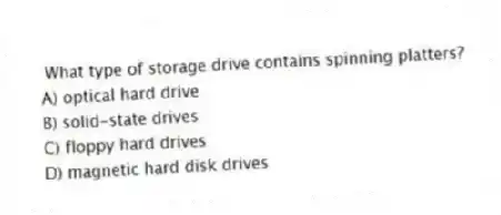 What type of storage drive contains spinning platters?
A) optical hard drive
B) solid-state drives
C) floppy hard drives
D) magnetic hard disk drives