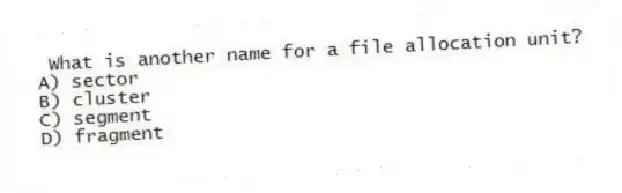 What is another name for a file allocation unit?
A) sector
B) cluster
C) segment
D) fragment