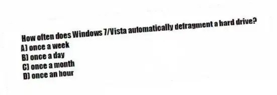 How often does Windows 7/Vista automatically defragment a hard drive?
A) once a week
B) once a day
C) once a month
D) once an hour