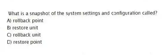 What is a snapshot of the system settings and configuration called?
A) rollback point
B) restore unit
C) rollback unit
D) restore point
