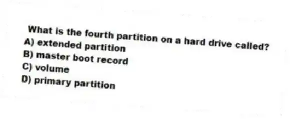 What is the fourth partition on a hard drive called?
A) extended partition
B) master boot record
C) volume
D) primary partition