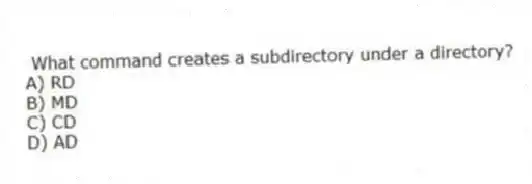 What command creates a subdirectory under a directory?
A) RD
B) MD
C) CD
D) AD