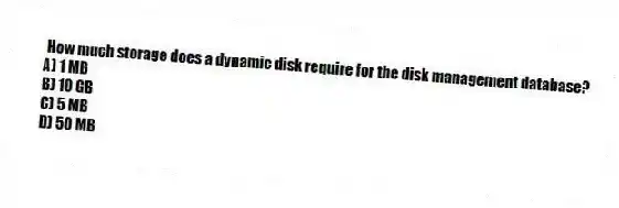 How much storage does a dynamic disk require for the disk management database?
A) 1 MB
B) 10 GB
C) 5 MB
D) 50 MB