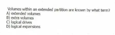 Volumes within an extended partition are known by what term?
A) extended volumes
B) extra volumes
C) logical drives
D) logical expansions
