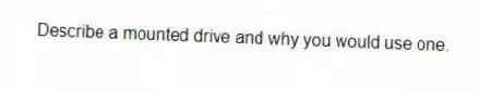 Describe a mounted drive and why you would use one.