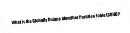 What is the Globally Unique Identifier Partition Table (GUID)?