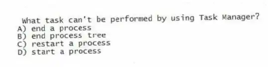 What task can't be performed by using Task Manager?
A) end a process
B) end process tree
C) restart a process
D) start a process