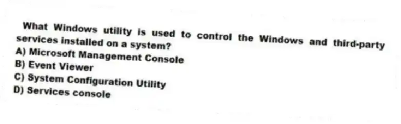 What Windows utility is used to control the Windows and third-party services installed on a system?
A) Microsoft Management Console
B) Event Viewer
C) System Configuration Utility
D) Services console