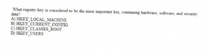What registry key is considered to be the most important key, containing hardware, software, and security data?
A) HKEY_LOCAL_MACHINE
B) HKEY_CURRENT_CONFIG
C) HKEY_CLASSES_ROOT
D) HKEY_USERS