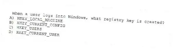 When a user logs into Windows, what registry key is created?
A) HKEY_LOCAL_MACHINE
B) HKEY_CURRENT_CONFIG
C) HKEY_USERS
D) HKEY_CURRENT_USER
