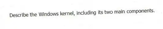 Describe the Windows kernel, including its two main components.